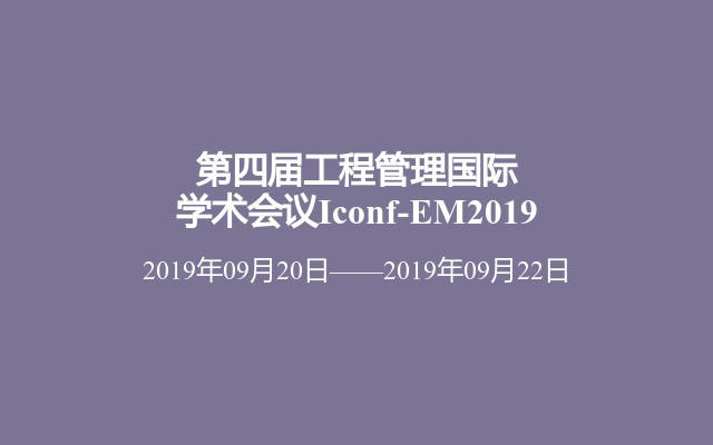 第四届工程管理国际学术会议Iconf-EM2019