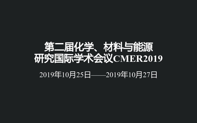 第二届化学、材料与能源研究国际学术会议CMER2019