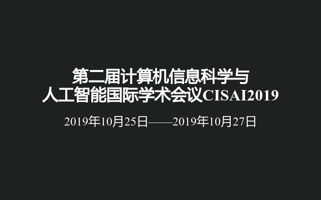 第二届计算机信息科学与人工智能国际学术会议CISAI2019