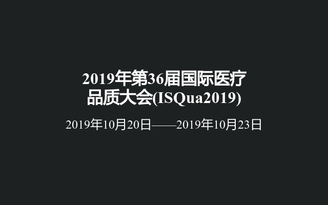 2019年第36届国际医疗品质大会(ISQua2019)