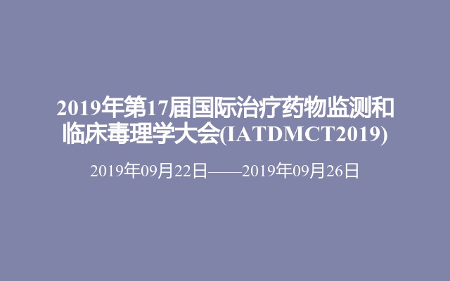 2019年第17届国际治疗药物监测和临床毒理学大会(IATDMCT2019)