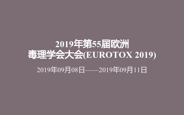 2019年第55届欧洲毒理学会大会(EUROTOX 2019)