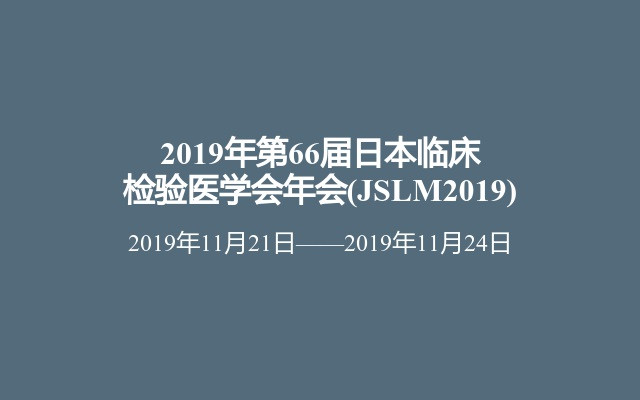 2019年第66届日本临床检验医学会年会 Jslm2019 门票优惠 活动家官网报名