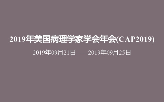 2019年美国病理学家学会年会(CAP2019)