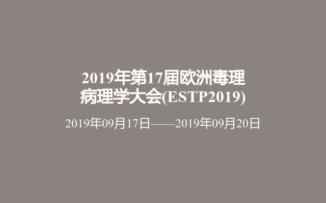 2019年第17届欧洲毒理病理学大会(ESTP2019)