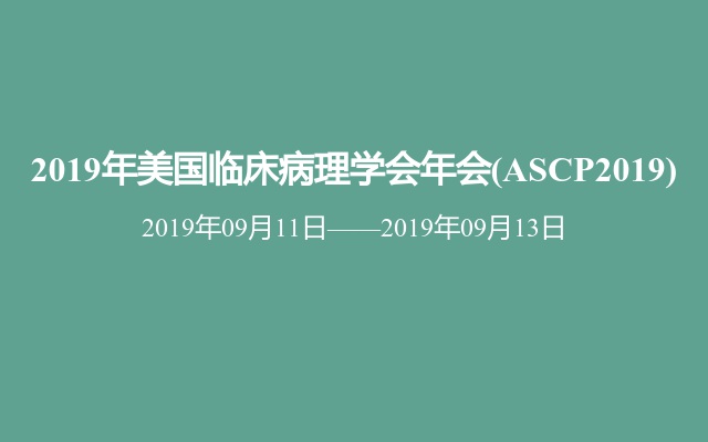 2019年美国临床病理学会年会(ASCP2019)