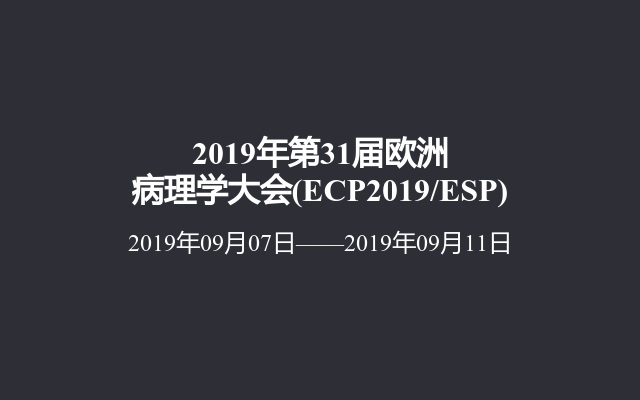 2019年第31届欧洲病理学大会(ECP2019/ESP)