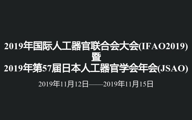 2019年国际人工器官联合会大会(IFAO2019)暨 2019年第57届日本人工器官学会年会(JSAO)