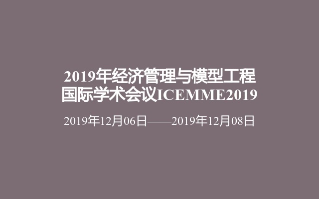 2019年经济管理与模型工程国际学术会议ICEMME2019