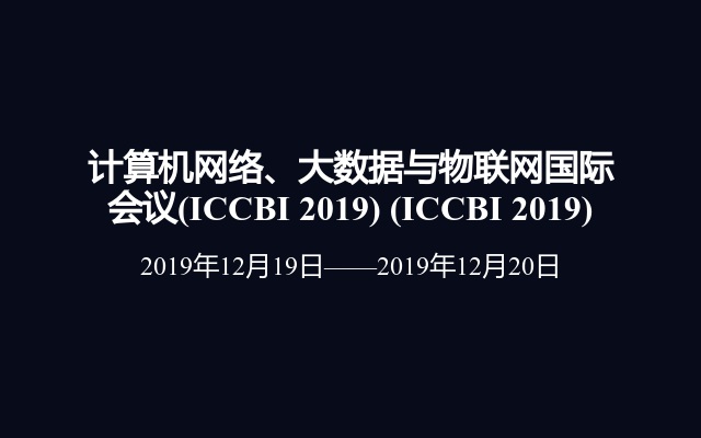 计算机网络、大数据与物联网国际会议(ICCBI 2019) (ICCBI 2019)