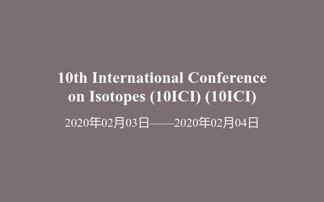 10th International Conference on Isotopes (10ICI) (10ICI)