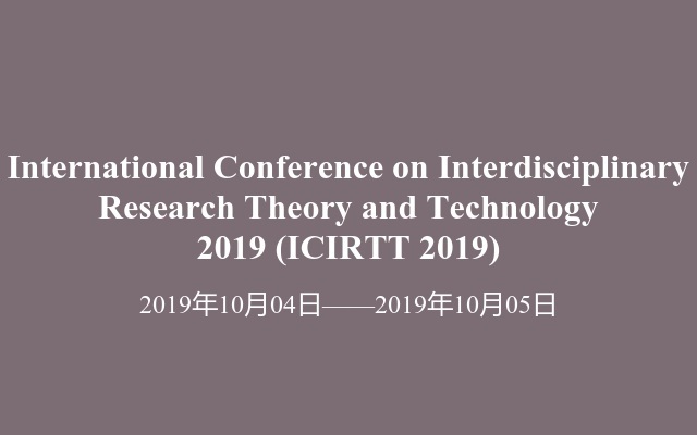 International Conference on Interdisciplinary Research Theory and Technology 2019 (ICIRTT 2019)