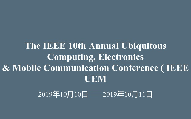 The IEEE 10th Annual Ubiquitous Computing, Electronics & Mobile Communication Conference  ( IEEE UEM