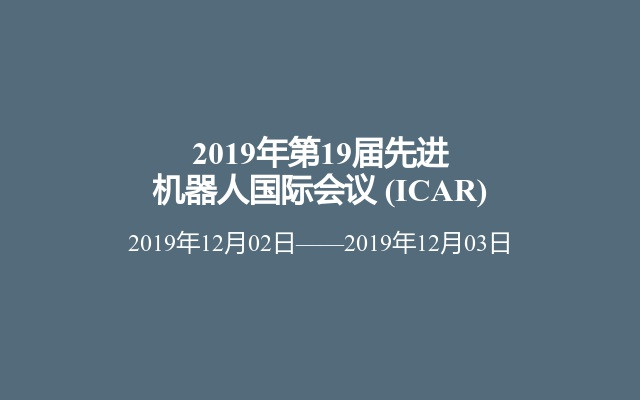 2019年第19届先进机器人国际会议 (ICAR)