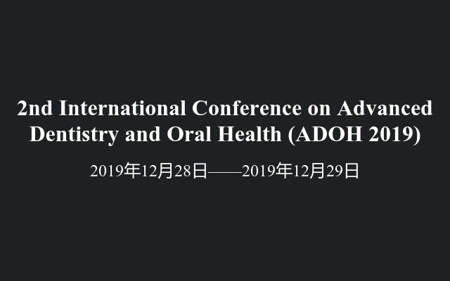2nd International Conference on Advanced Dentistry and Oral Health (ADOH 2019)