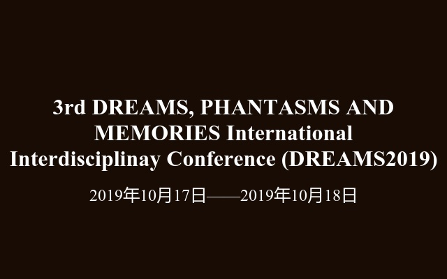 3rd DREAMS, PHANTASMS AND MEMORIES International Interdisciplinay Conference (DREAMS2019)