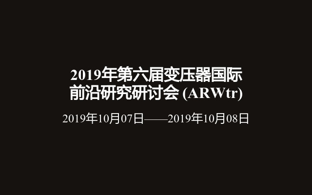 2019年第六届变压器国际前沿研究研讨会 (ARWtr)