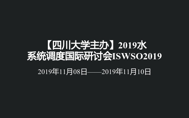 【四川大学主办】2019水系统调度国际研讨会ISWSO2019