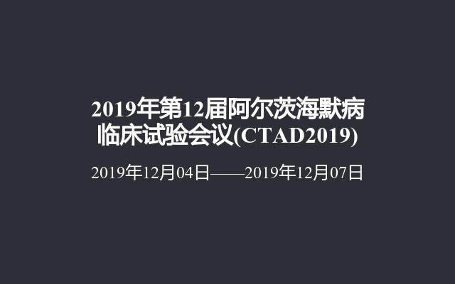 2019年第12届阿尔茨海默病临床试验会议(CTAD2019)