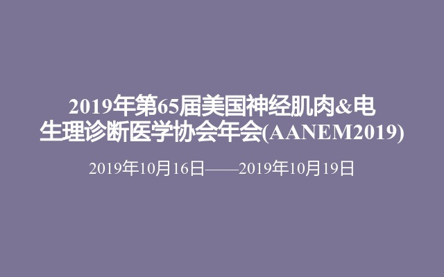 2019年第65届美国神经肌肉&电生理诊断医学协会年会(AANEM2019)