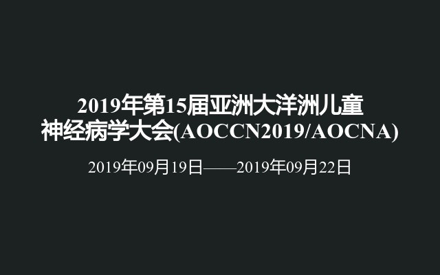 2019年第15届亚洲大洋洲儿童神经病学大会(AOCCN2019/AOCNA)