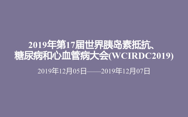 2019年第17届世界胰岛素抵抗、糖尿病和心血管病大会(WCIRDC2019)