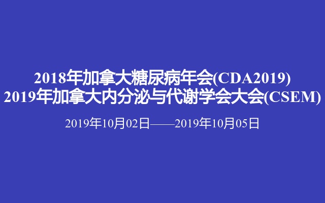 2018年加拿大糖尿病年会(CDA2019)
2019年加拿大内分泌与代谢学会大会(CSEM)