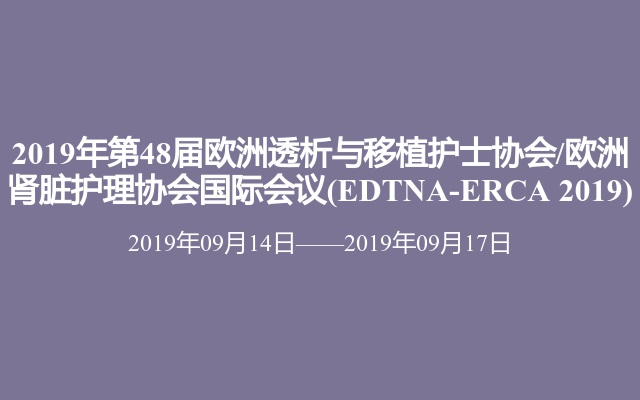 2019年第48届欧洲透析与移植护士协会/欧洲肾脏护理协会国际会议(EDTNA-ERCA 2019)