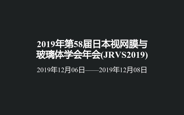 2019年第58届日本视网膜与玻璃体学会年会(JRVS2019)