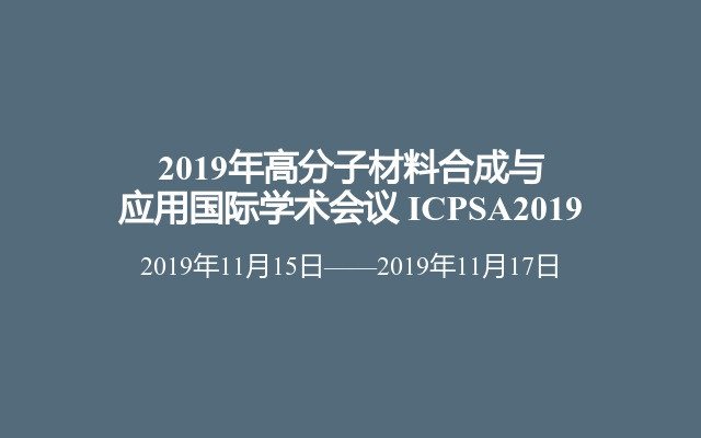 2019年高分子材料合成与应用国际学术会议 ICPSA2019