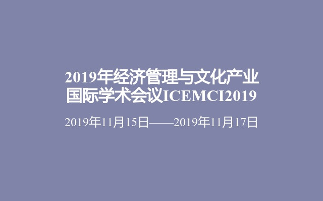 2019年经济管理与文化产业国际学术会议ICEMCI2019