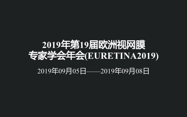 2019年第19届欧洲视网膜专家学会年会(EURETINA2019)