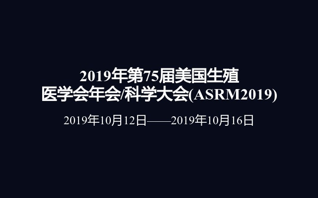 2019年第75届美国生殖医学会年会/科学大会(ASRM2019)