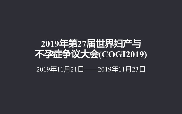 2019年第27届世界妇产与不孕症争议大会(COGI2019)