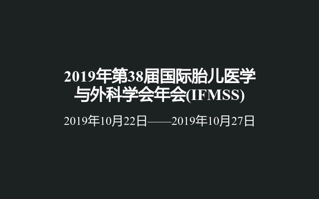 2019年第38届国际胎儿医学与外科学会年会(IFMSS)