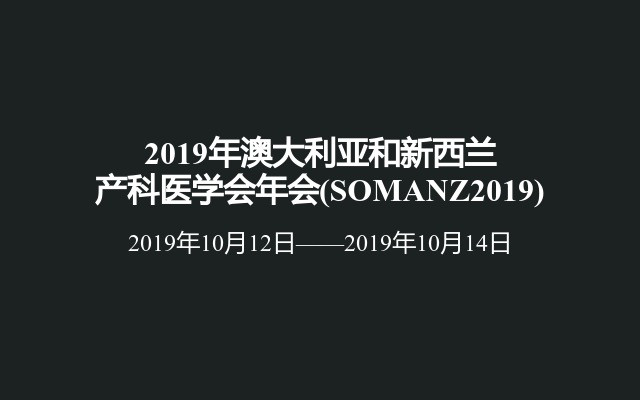 2019年澳大利亚和新西兰产科医学会年会(SOMANZ2019)
