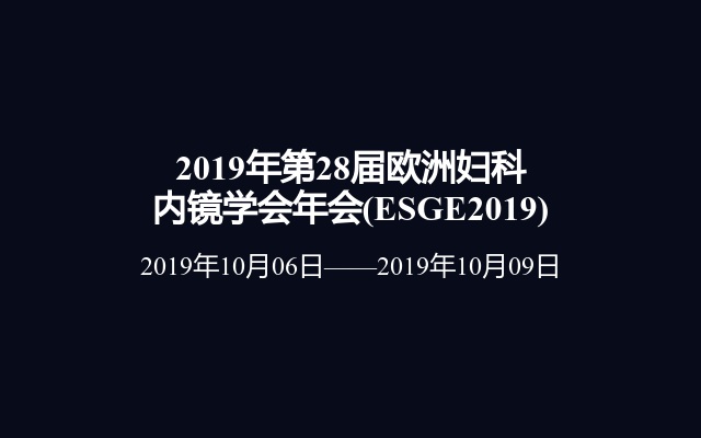 2019年第28届欧洲妇科内镜学会年会(ESGE2019)
