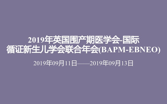 2019年英国围产期医学会-国际循证新生儿学会联合年会(BAPM-EBNEO)