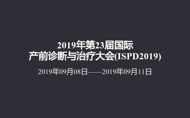 2019年第23届国际产前诊断与治疗大会(ISPD2019)