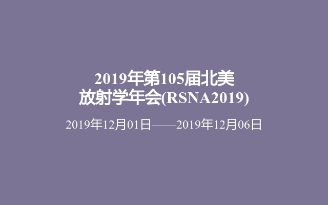 2019年第105届北美放射学年会(RSNA2019)