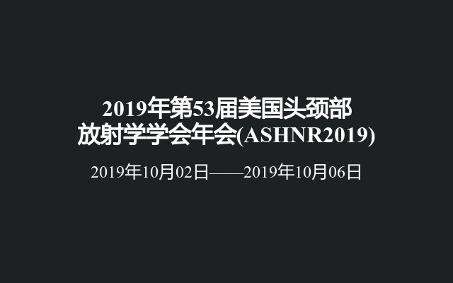 2019年第53届美国头颈部放射学学会年会(ASHNR2019)