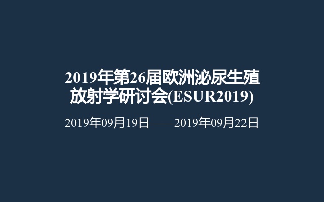 2019年第26届欧洲泌尿生殖放射学研讨会(ESUR2019)