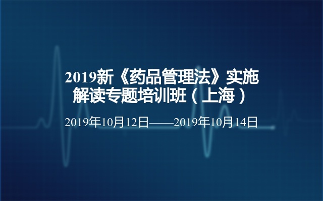 2019新《药品管理法》实施解读专题培训班（上海）