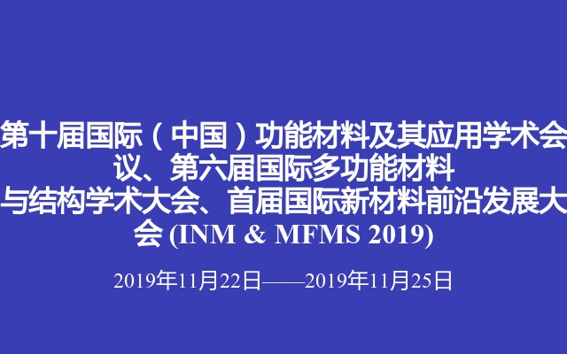 第十届国际（中国）功能材料及其应用学术会议、第六届国际多功能材料与结构学术大会、首届国际新材料前沿发展大会 (INM & MFMS 2019)