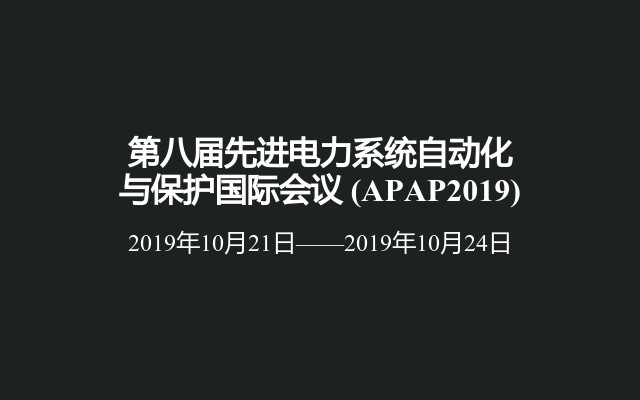 第八届先进电力系统自动化与保护国际会议 (APAP2019)