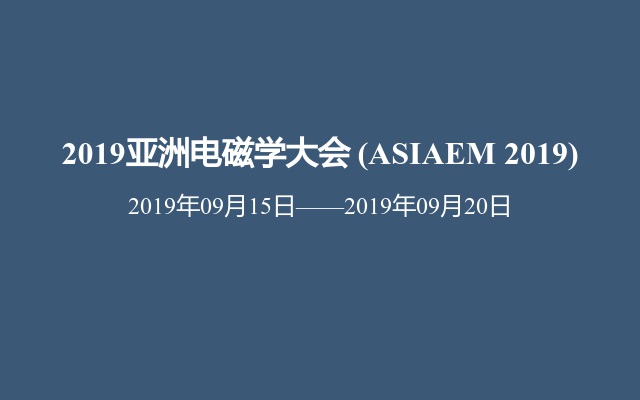 2019亚洲电磁学大会 (ASIAEM 2019)