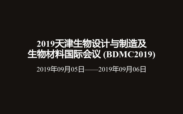 2019天津生物设计与制造及生物材料国际会议 (BDMC2019)