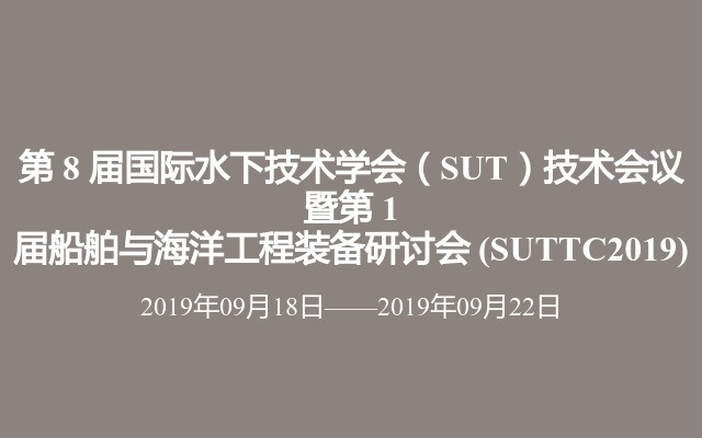 第 8 届国际水下技术学会（SUT）技术会议 暨第 1 届船舶与海洋工程装备研讨会 (SUTTC2019)