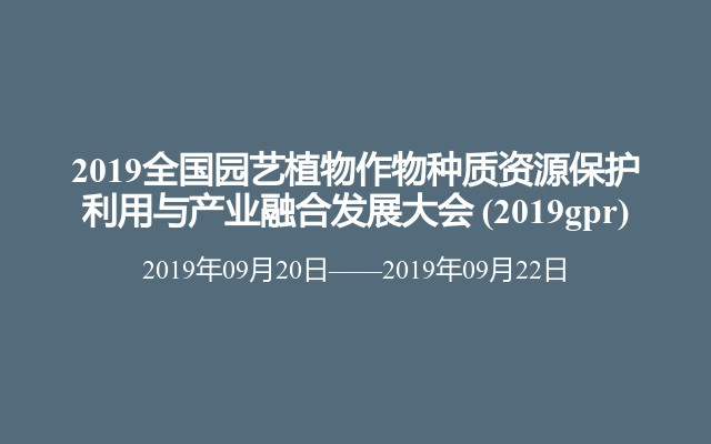 2019全国园艺植物作物种质资源保护利用与产业融合发展大会 (2019gpr)