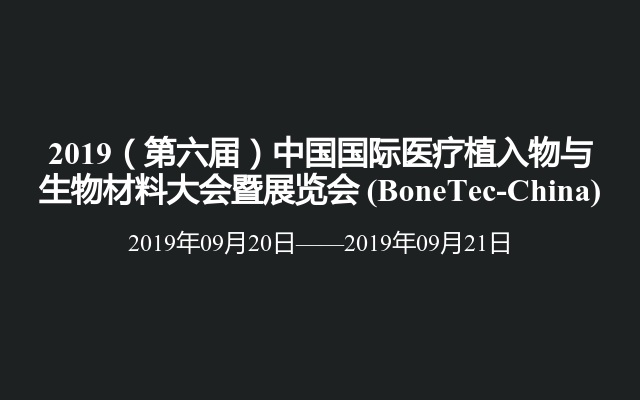 2019（第六届）中国国际医疗植入物与生物材料大会暨展览会 (BoneTec-China)